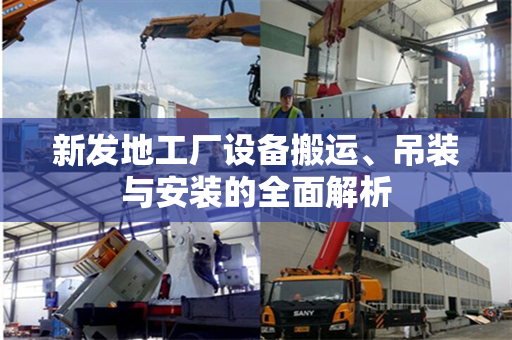 新发地工厂设备搬运、吊装与安装的全面解析