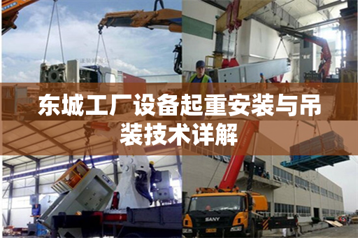 东城工厂设备起重安装与吊装技术详解