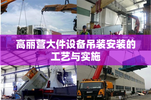 高丽营大件设备吊装安装的工艺与实施
