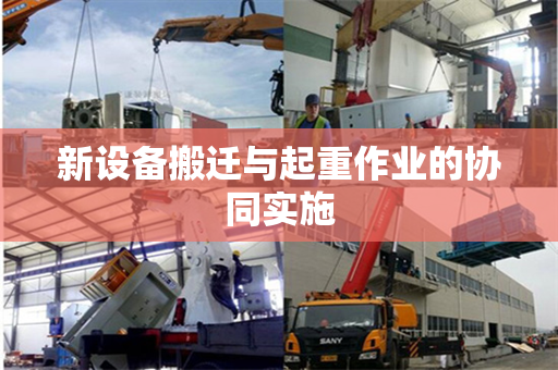新设备搬迁与起重作业的协同实施