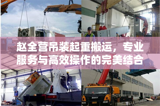 赵全营吊装起重搬运，专业服务与高效操作的完美结合