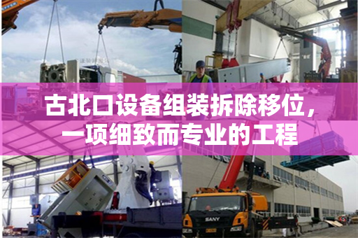 古北口设备组装拆除移位，一项细致而专业的工程
