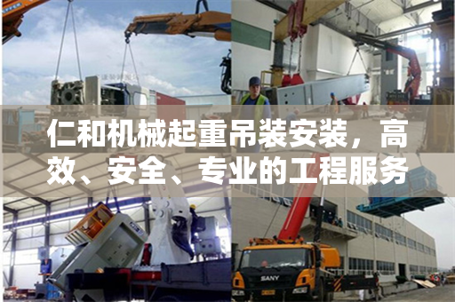 仁和机械起重吊装安装，高效、安全、专业的工程服务