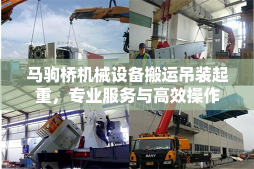 马驹桥机械设备搬运吊装起重，专业服务与高效操作