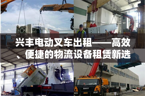 兴丰电动叉车出租——高效、便捷的物流设备租赁新选择