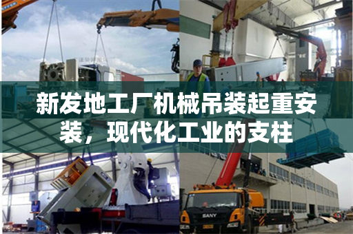 新发地工厂机械吊装起重安装，现代化工业的支柱