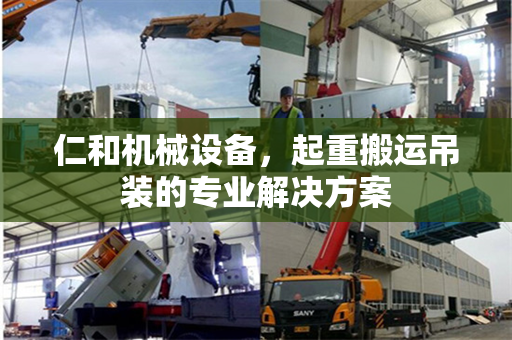 仁和机械设备，起重搬运吊装的专业解决方案