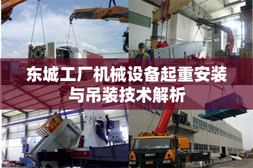 东城工厂机械设备起重安装与吊装技术解析