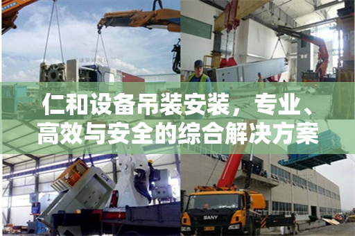 仁和设备吊装安装，专业、高效与安全的综合解决方案