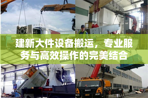 建新大件设备搬运，专业服务与高效操作的完美结合