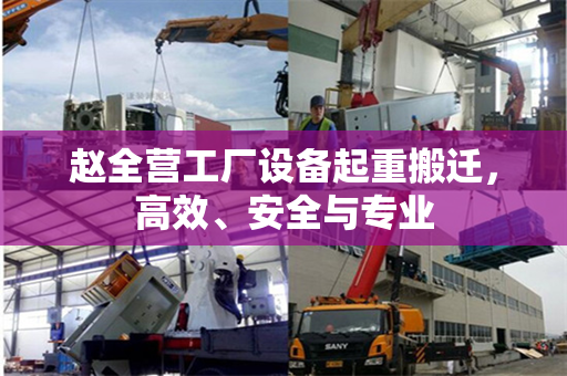 赵全营工厂设备起重搬迁，高效、安全与专业