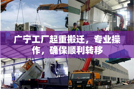 广宁工厂起重搬迁，专业操作，确保顺利转移
