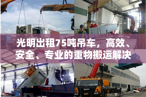 光明出租75吨吊车，高效、安全、专业的重物搬运解决方案