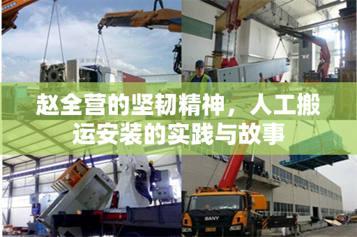 赵全营的坚韧精神，人工搬运安装的实践与故事