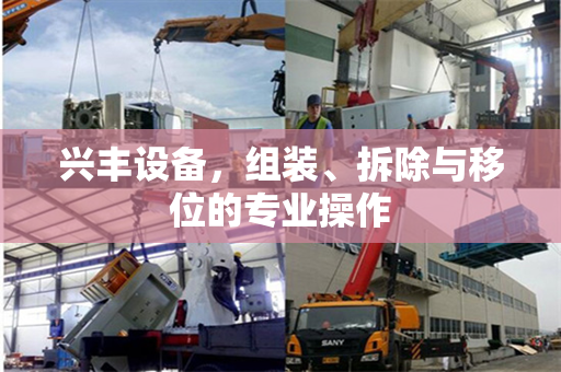 兴丰设备，组装、拆除与移位的专业操作