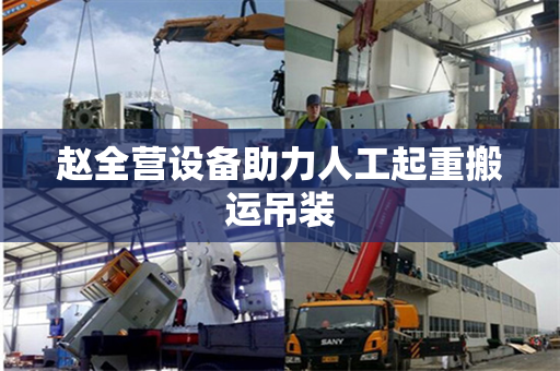 赵全营设备助力人工起重搬运吊装