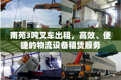 南苑3吨叉车出租，高效、便捷的物流设备租赁服务