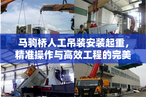 马驹桥人工吊装安装起重，精准操作与高效工程的完美结合