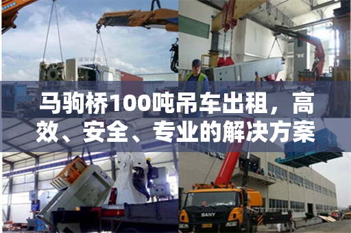 马驹桥100吨吊车出租，高效、安全、专业的解决方案