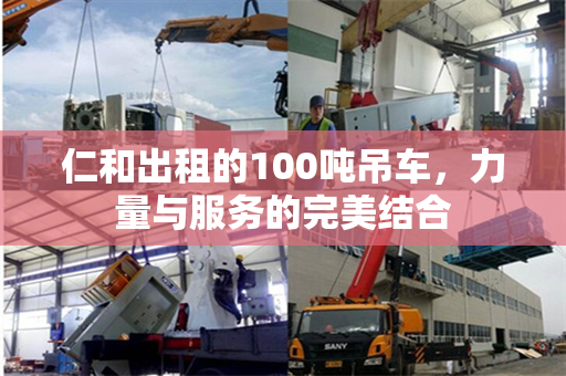 仁和出租的100吨吊车，力量与服务的完美结合