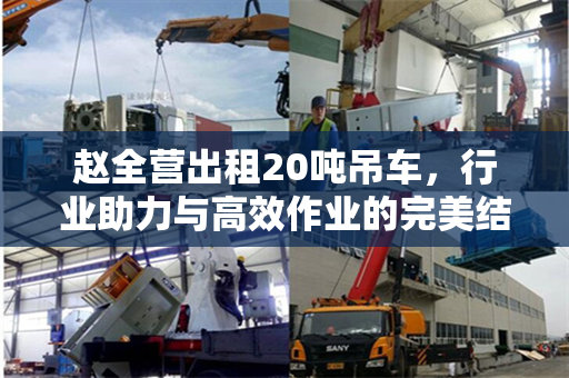 赵全营出租20吨吊车，行业助力与高效作业的完美结合