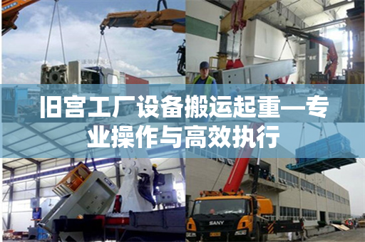 旧宫工厂设备搬运起重—专业操作与高效执行