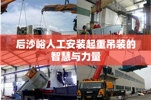 后沙峪人工安装起重吊装的智慧与力量