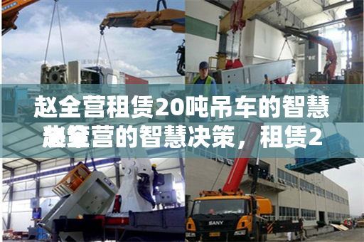 赵全营租赁20吨吊车的智慧决策
赵全营的智慧决策，租赁20吨吊车