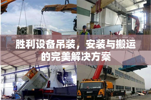 胜利设备吊装，安装与搬运的完美解决方案