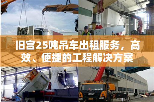旧宫25吨吊车出租服务，高效、便捷的工程解决方案
