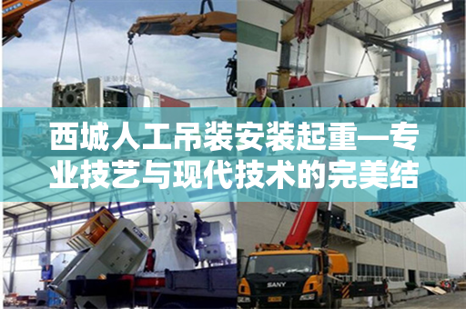 西城人工吊装安装起重—专业技艺与现代技术的完美结合