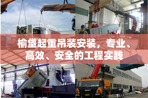 榆垡起重吊装安装，专业、高效、安全的工程实践