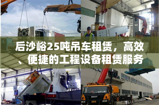 后沙峪25吨吊车租赁，高效、便捷的工程设备租赁服务
