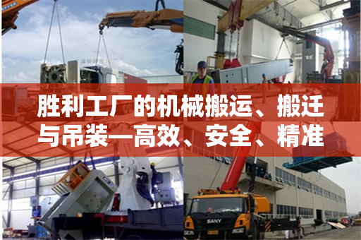 胜利工厂的机械搬运、搬迁与吊装—高效、安全、精准的工业操作实践