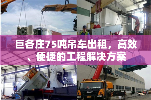 巨各庄75吨吊车出租，高效、便捷的工程解决方案