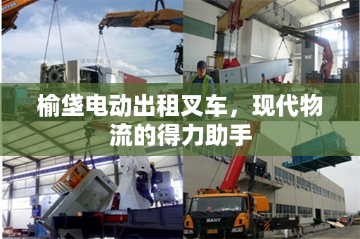 榆垡电动出租叉车，现代物流的得力助手