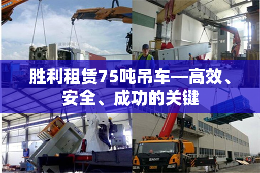 胜利租赁75吨吊车—高效、安全、成功的关键