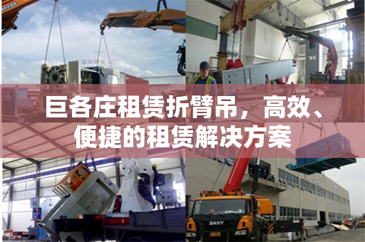 巨各庄租赁折臂吊，高效、便捷的租赁解决方案