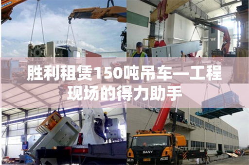 胜利租赁150吨吊车—工程现场的得力助手