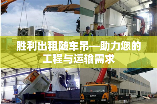胜利出租随车吊—助力您的工程与运输需求