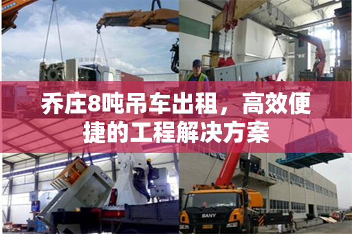 乔庄8吨吊车出租，高效便捷的工程解决方案