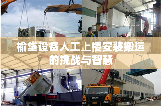 榆垡设备人工上楼安装搬运的挑战与智慧