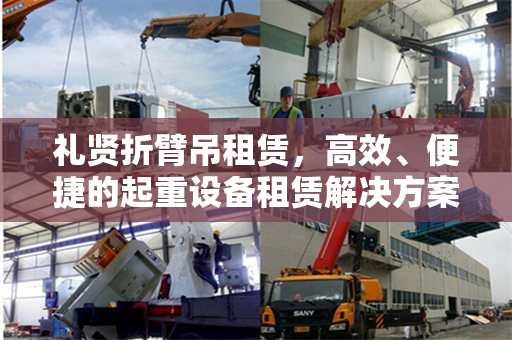 礼贤折臂吊租赁，高效、便捷的起重设备租赁解决方案