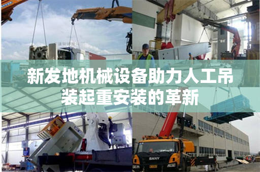 新发地机械设备助力人工吊装起重安装的革新
