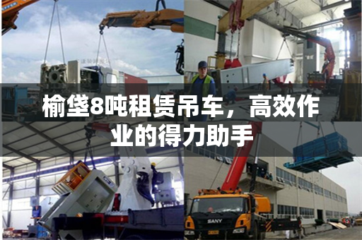 榆垡8吨租赁吊车，高效作业的得力助手