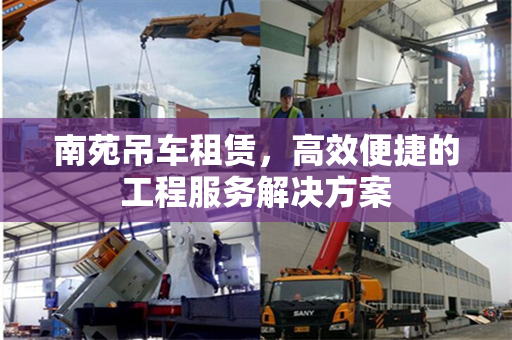 南苑吊车租赁，高效便捷的工程服务解决方案