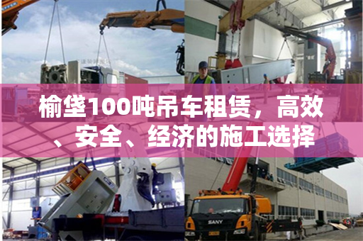 榆垡100吨吊车租赁，高效、安全、经济的施工选择