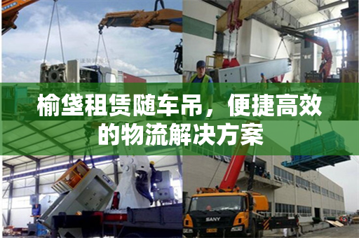 榆垡租赁随车吊，便捷高效的物流解决方案