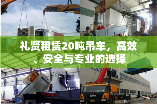 礼贤租赁20吨吊车，高效、安全与专业的选择