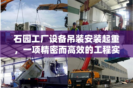 石园工厂设备吊装安装起重，一项精密而高效的工程实践